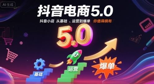 抖音电商5.0，抖音小店从基础、运营到爆单，你值得拥有(更新26年)