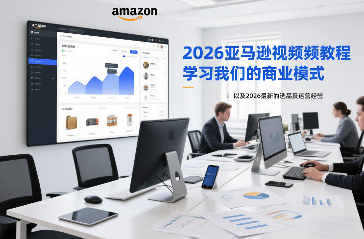 2026亚马逊视频教程，学习我们的商业模式，以及2026*新的选品及运营经验