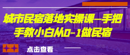 城市民宿落地实操课&mdash;手把手教小白从0-1做民宿