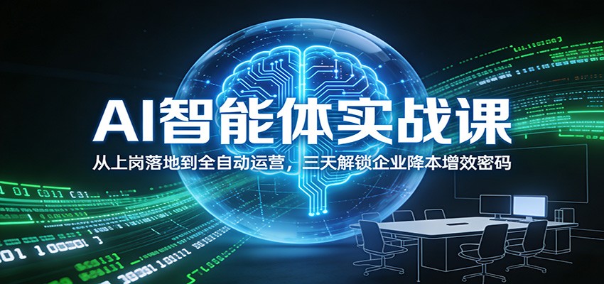 AI智能体实战课：从上岗落地到*运营，三天*企业降本增效密码