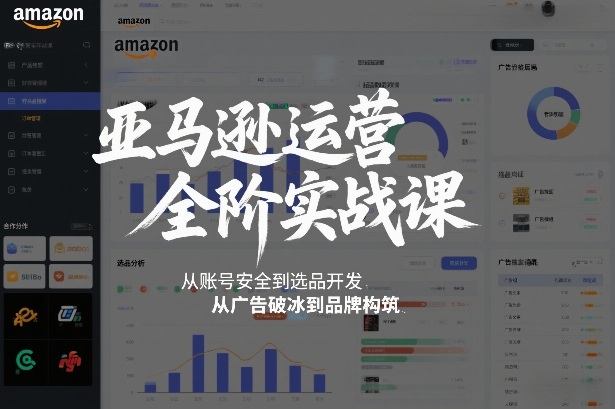 亚马逊运营全阶实战课，从账号安全到选品开发，从广告破冰到品牌构筑(更新2026)